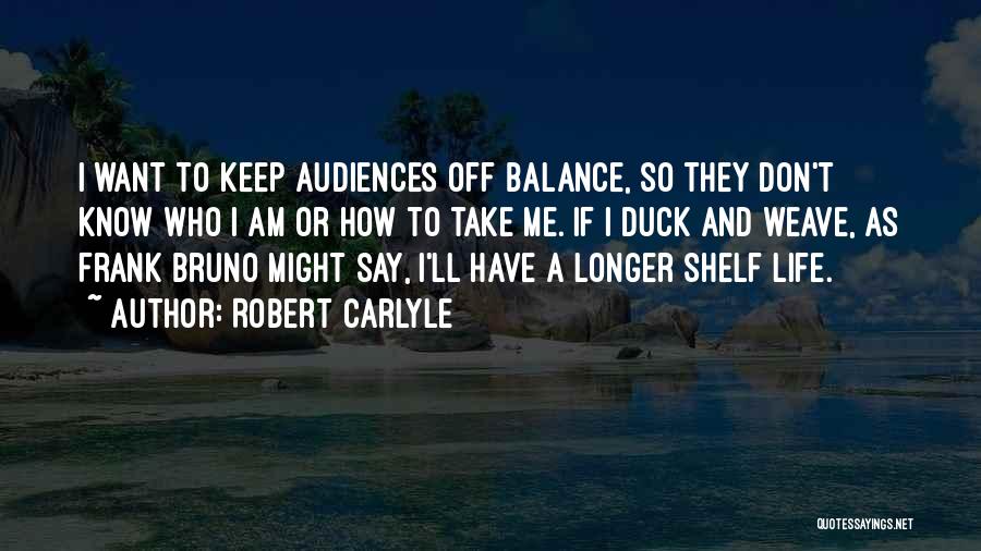 Robert Carlyle Quotes: I Want To Keep Audiences Off Balance, So They Don't Know Who I Am Or How To Take Me. If