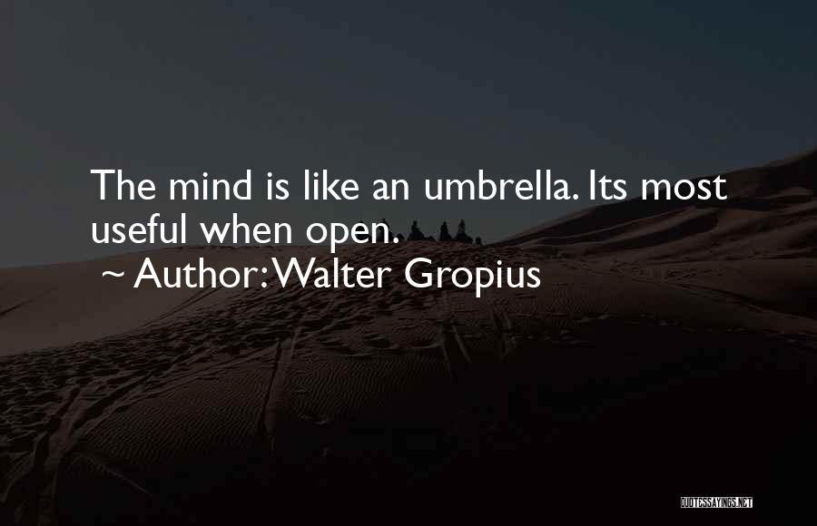 Walter Gropius Quotes: The Mind Is Like An Umbrella. Its Most Useful When Open.