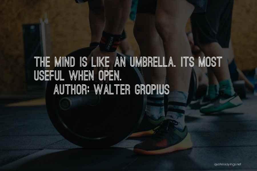 Walter Gropius Quotes: The Mind Is Like An Umbrella. Its Most Useful When Open.