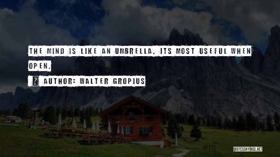 Walter Gropius Quotes: The Mind Is Like An Umbrella. Its Most Useful When Open.