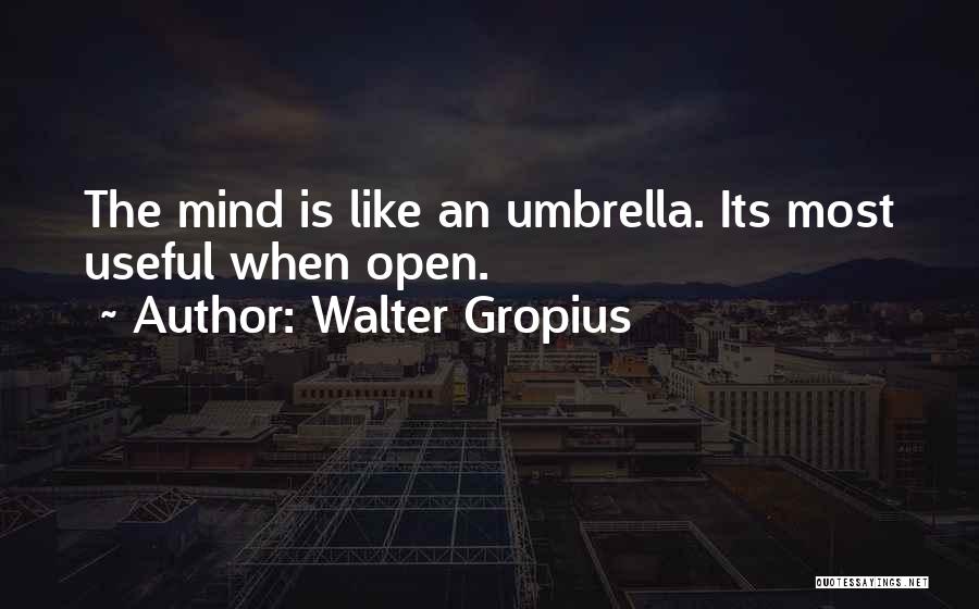 Walter Gropius Quotes: The Mind Is Like An Umbrella. Its Most Useful When Open.