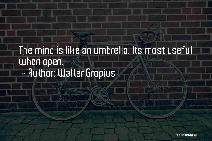 Walter Gropius Quotes: The Mind Is Like An Umbrella. Its Most Useful When Open.