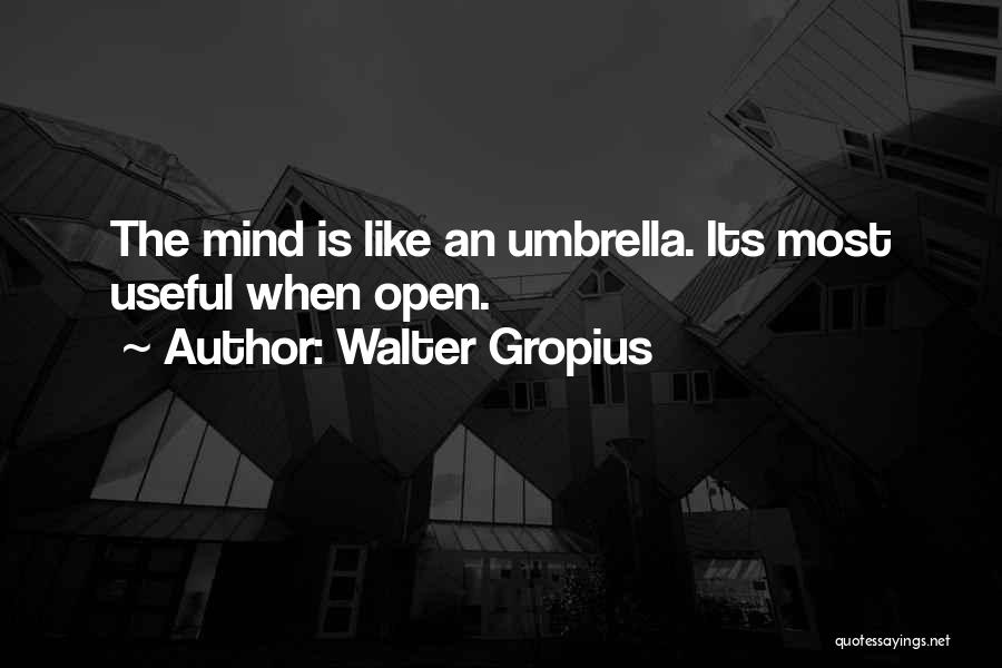 Walter Gropius Quotes: The Mind Is Like An Umbrella. Its Most Useful When Open.