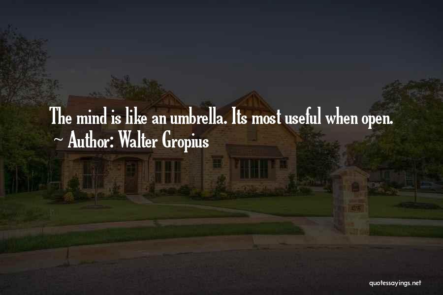 Walter Gropius Quotes: The Mind Is Like An Umbrella. Its Most Useful When Open.