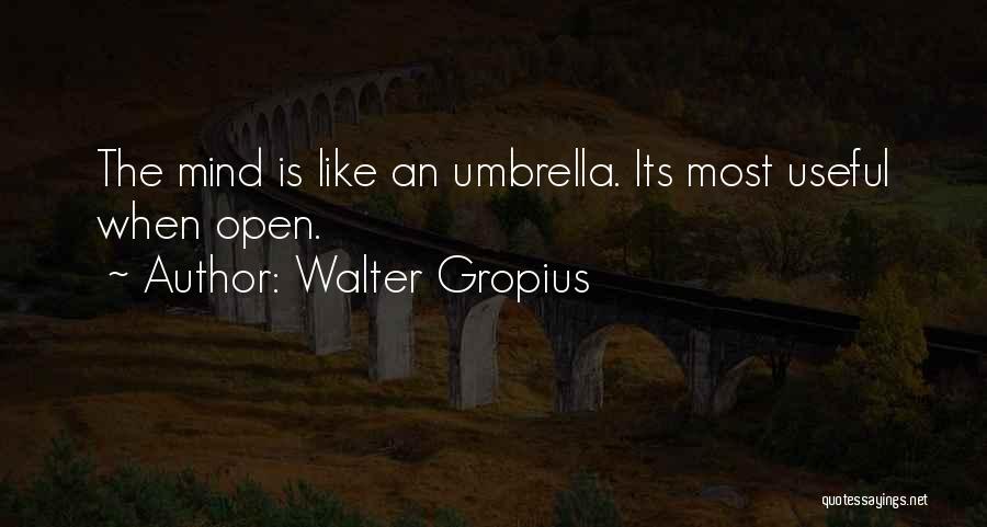 Walter Gropius Quotes: The Mind Is Like An Umbrella. Its Most Useful When Open.