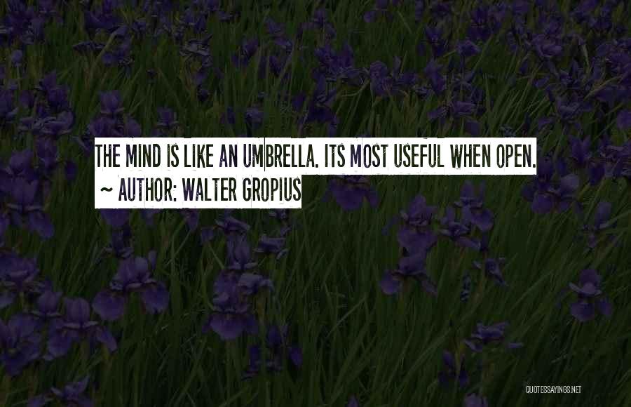 Walter Gropius Quotes: The Mind Is Like An Umbrella. Its Most Useful When Open.