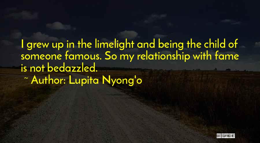 Lupita Nyong'o Quotes: I Grew Up In The Limelight And Being The Child Of Someone Famous. So My Relationship With Fame Is Not