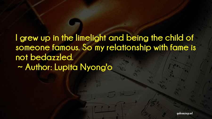 Lupita Nyong'o Quotes: I Grew Up In The Limelight And Being The Child Of Someone Famous. So My Relationship With Fame Is Not