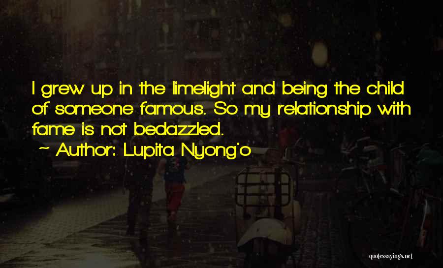 Lupita Nyong'o Quotes: I Grew Up In The Limelight And Being The Child Of Someone Famous. So My Relationship With Fame Is Not