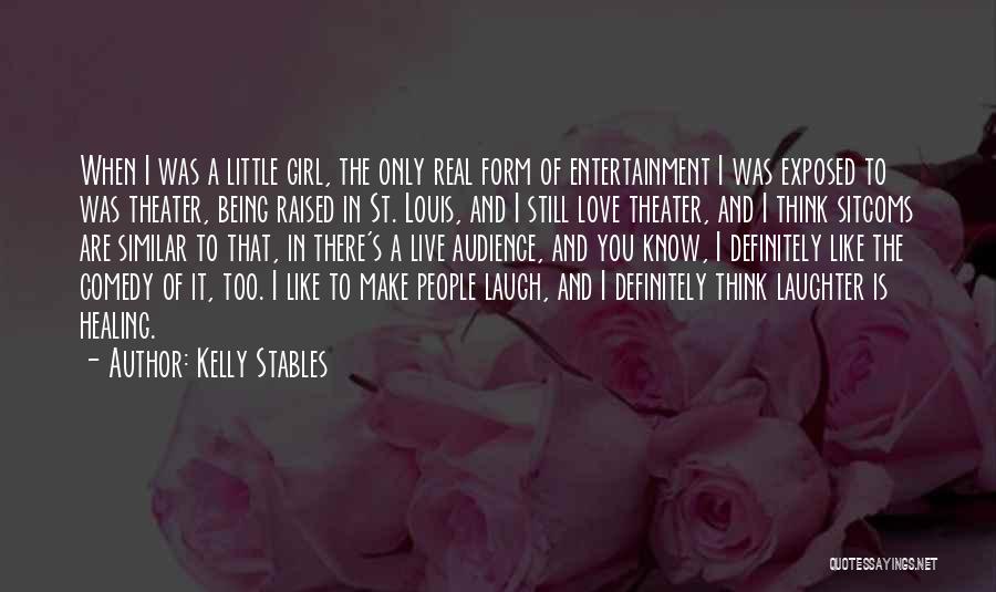 Kelly Stables Quotes: When I Was A Little Girl, The Only Real Form Of Entertainment I Was Exposed To Was Theater, Being Raised