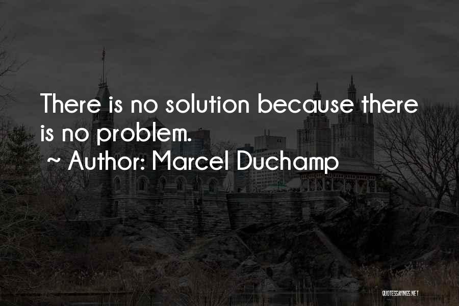 Marcel Duchamp Quotes: There Is No Solution Because There Is No Problem.