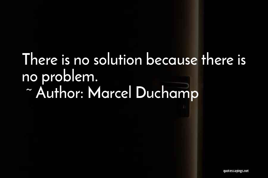 Marcel Duchamp Quotes: There Is No Solution Because There Is No Problem.