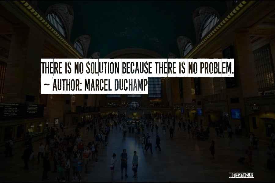 Marcel Duchamp Quotes: There Is No Solution Because There Is No Problem.