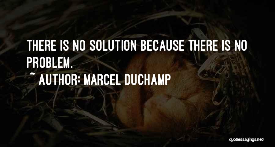 Marcel Duchamp Quotes: There Is No Solution Because There Is No Problem.