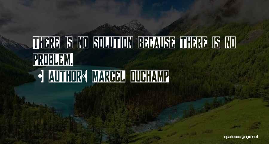 Marcel Duchamp Quotes: There Is No Solution Because There Is No Problem.