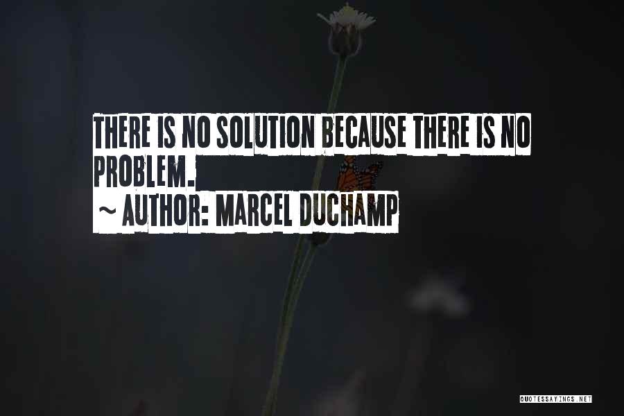 Marcel Duchamp Quotes: There Is No Solution Because There Is No Problem.