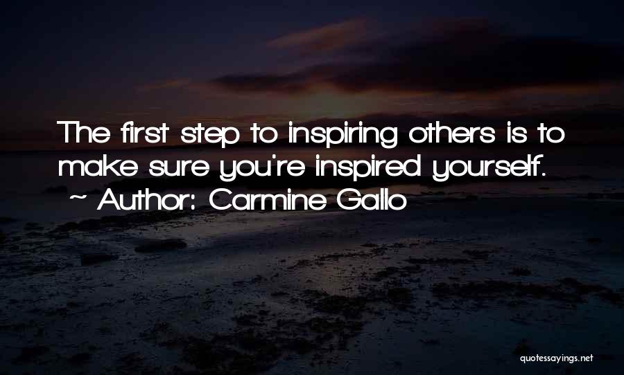 Carmine Gallo Quotes: The First Step To Inspiring Others Is To Make Sure You're Inspired Yourself.