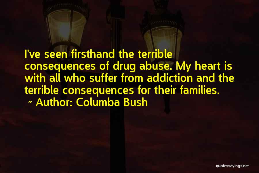 Columba Bush Quotes: I've Seen Firsthand The Terrible Consequences Of Drug Abuse. My Heart Is With All Who Suffer From Addiction And The