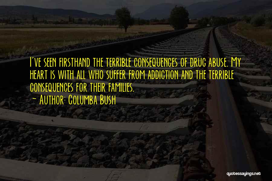 Columba Bush Quotes: I've Seen Firsthand The Terrible Consequences Of Drug Abuse. My Heart Is With All Who Suffer From Addiction And The