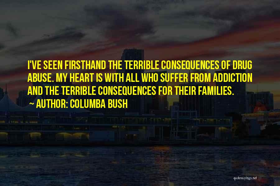 Columba Bush Quotes: I've Seen Firsthand The Terrible Consequences Of Drug Abuse. My Heart Is With All Who Suffer From Addiction And The