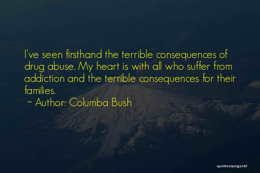 Columba Bush Quotes: I've Seen Firsthand The Terrible Consequences Of Drug Abuse. My Heart Is With All Who Suffer From Addiction And The