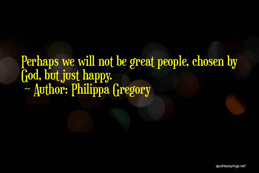 Philippa Gregory Quotes: Perhaps We Will Not Be Great People, Chosen By God, But Just Happy.