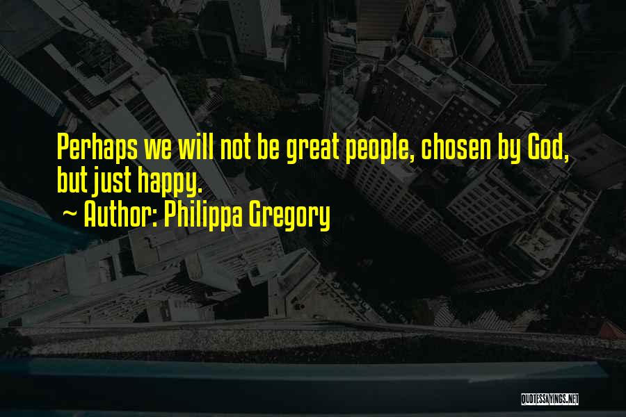 Philippa Gregory Quotes: Perhaps We Will Not Be Great People, Chosen By God, But Just Happy.