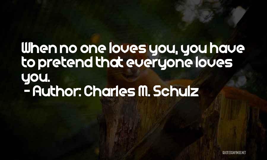 Charles M. Schulz Quotes: When No One Loves You, You Have To Pretend That Everyone Loves You.