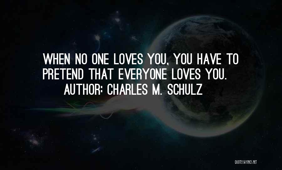 Charles M. Schulz Quotes: When No One Loves You, You Have To Pretend That Everyone Loves You.