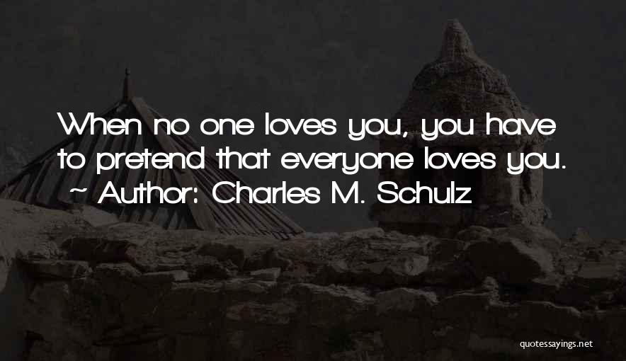 Charles M. Schulz Quotes: When No One Loves You, You Have To Pretend That Everyone Loves You.