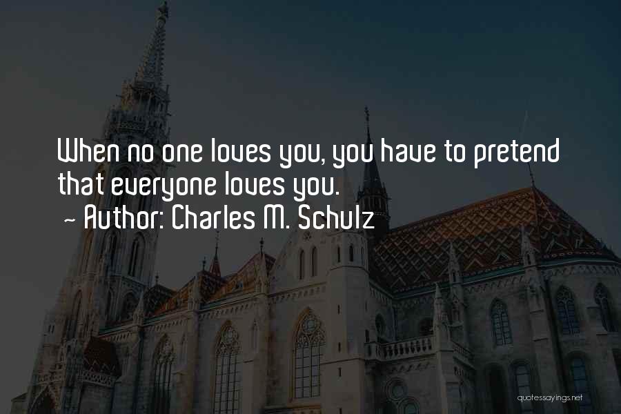 Charles M. Schulz Quotes: When No One Loves You, You Have To Pretend That Everyone Loves You.