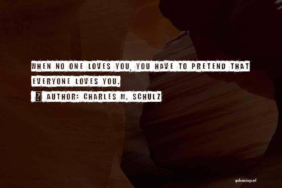 Charles M. Schulz Quotes: When No One Loves You, You Have To Pretend That Everyone Loves You.