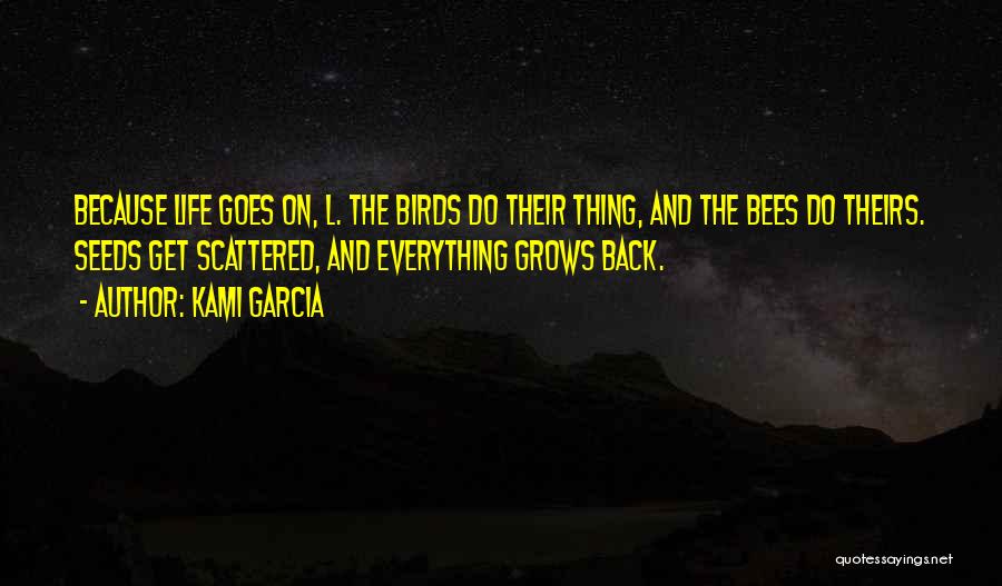 Kami Garcia Quotes: Because Life Goes On, L. The Birds Do Their Thing, And The Bees Do Theirs. Seeds Get Scattered, And Everything