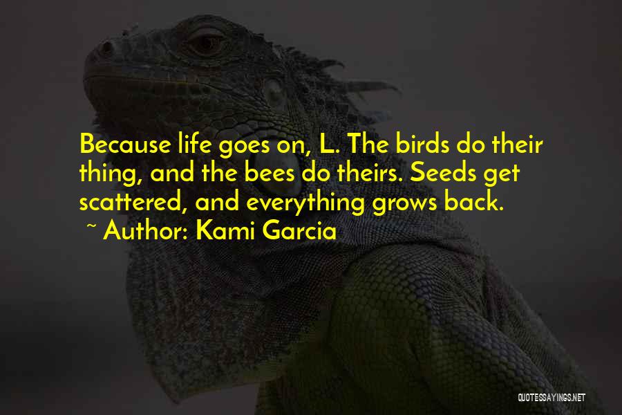 Kami Garcia Quotes: Because Life Goes On, L. The Birds Do Their Thing, And The Bees Do Theirs. Seeds Get Scattered, And Everything