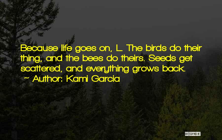 Kami Garcia Quotes: Because Life Goes On, L. The Birds Do Their Thing, And The Bees Do Theirs. Seeds Get Scattered, And Everything