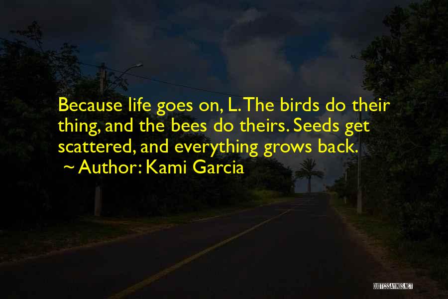 Kami Garcia Quotes: Because Life Goes On, L. The Birds Do Their Thing, And The Bees Do Theirs. Seeds Get Scattered, And Everything