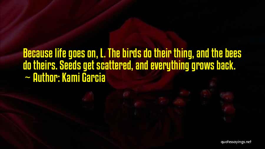 Kami Garcia Quotes: Because Life Goes On, L. The Birds Do Their Thing, And The Bees Do Theirs. Seeds Get Scattered, And Everything