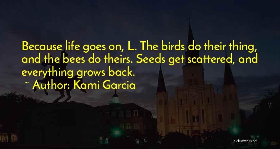 Kami Garcia Quotes: Because Life Goes On, L. The Birds Do Their Thing, And The Bees Do Theirs. Seeds Get Scattered, And Everything