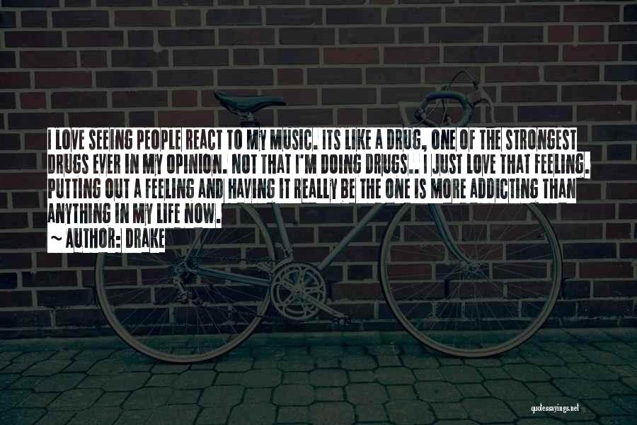 Drake Quotes: I Love Seeing People React To My Music. Its Like A Drug, One Of The Strongest Drugs Ever In My