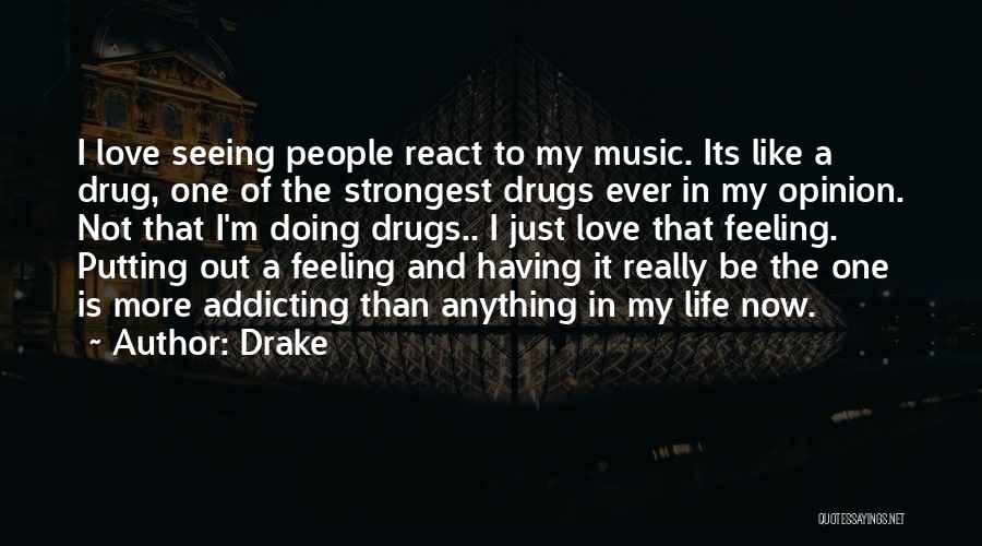 Drake Quotes: I Love Seeing People React To My Music. Its Like A Drug, One Of The Strongest Drugs Ever In My