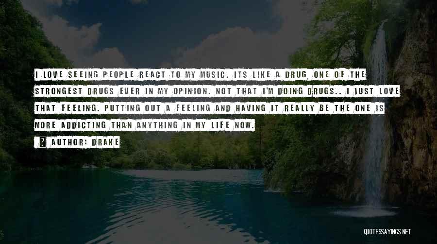 Drake Quotes: I Love Seeing People React To My Music. Its Like A Drug, One Of The Strongest Drugs Ever In My