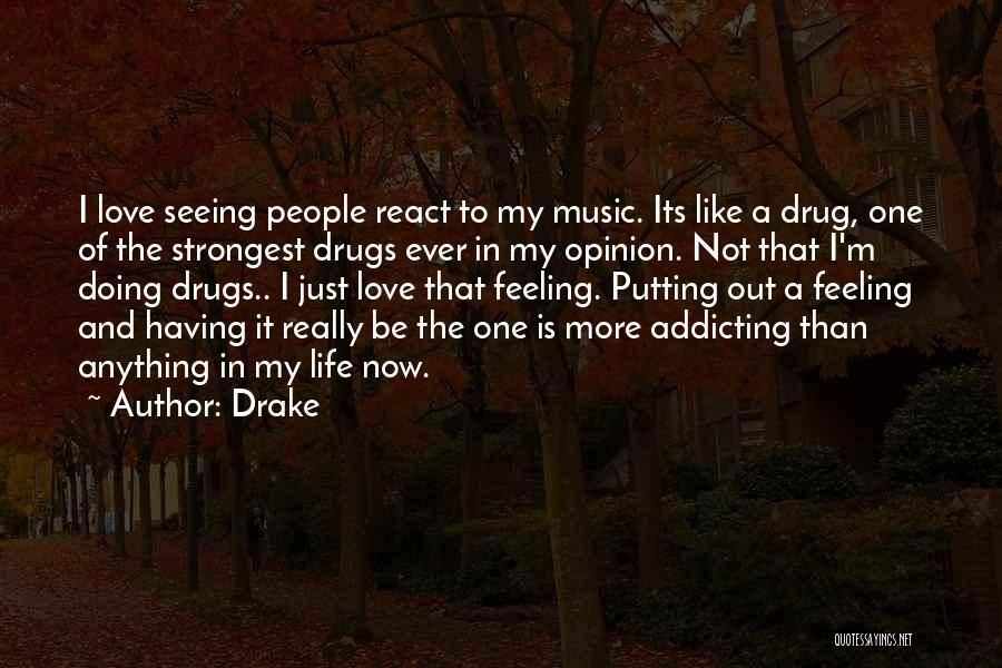 Drake Quotes: I Love Seeing People React To My Music. Its Like A Drug, One Of The Strongest Drugs Ever In My