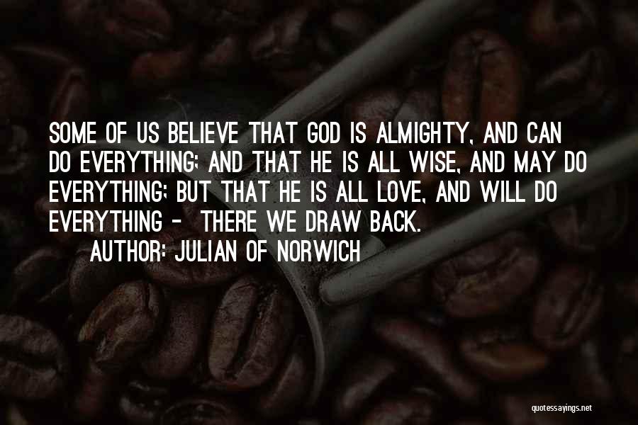 Julian Of Norwich Quotes: Some Of Us Believe That God Is Almighty, And Can Do Everything; And That He Is All Wise, And May