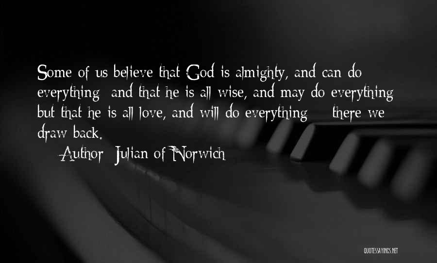 Julian Of Norwich Quotes: Some Of Us Believe That God Is Almighty, And Can Do Everything; And That He Is All Wise, And May