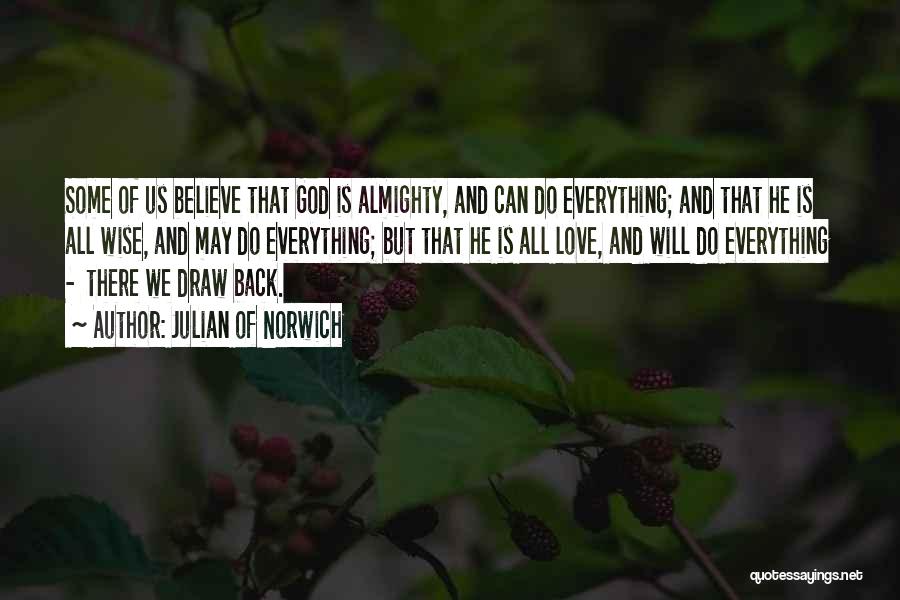 Julian Of Norwich Quotes: Some Of Us Believe That God Is Almighty, And Can Do Everything; And That He Is All Wise, And May