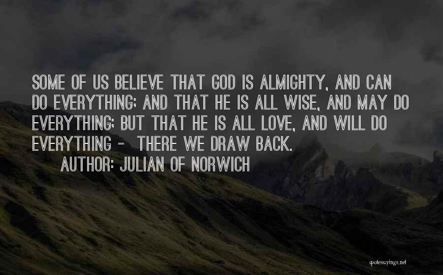 Julian Of Norwich Quotes: Some Of Us Believe That God Is Almighty, And Can Do Everything; And That He Is All Wise, And May