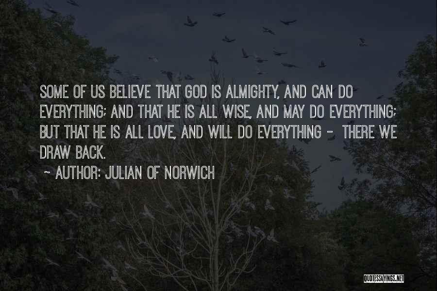 Julian Of Norwich Quotes: Some Of Us Believe That God Is Almighty, And Can Do Everything; And That He Is All Wise, And May
