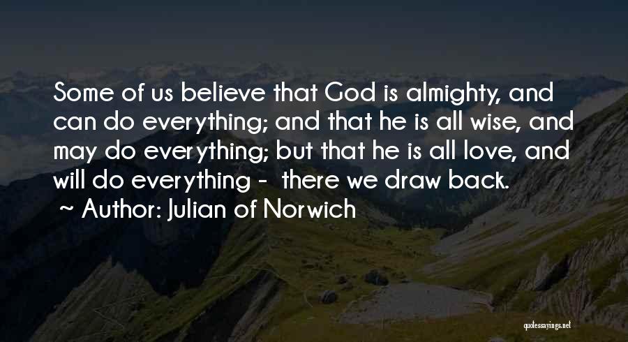 Julian Of Norwich Quotes: Some Of Us Believe That God Is Almighty, And Can Do Everything; And That He Is All Wise, And May