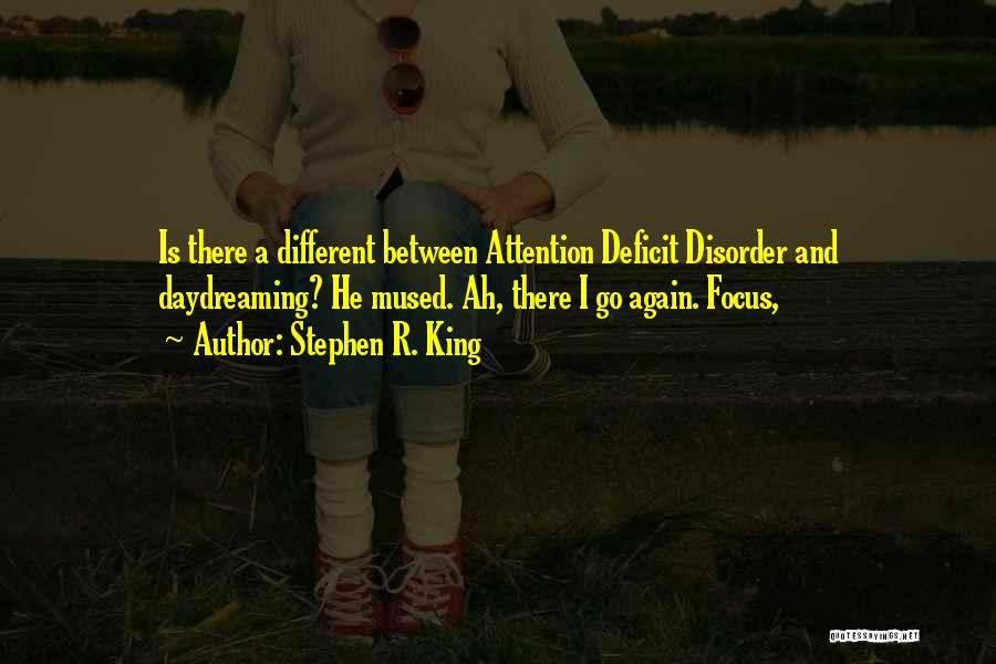 Stephen R. King Quotes: Is There A Different Between Attention Deficit Disorder And Daydreaming? He Mused. Ah, There I Go Again. Focus,