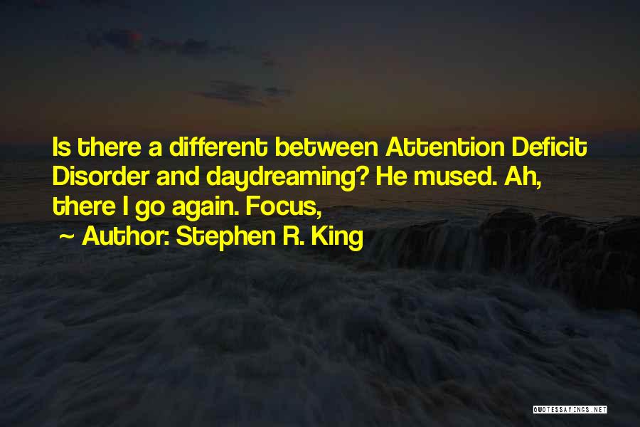 Stephen R. King Quotes: Is There A Different Between Attention Deficit Disorder And Daydreaming? He Mused. Ah, There I Go Again. Focus,